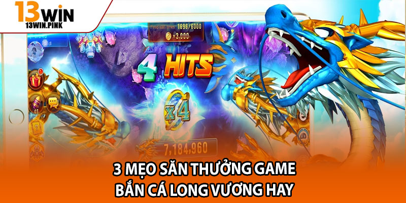 Bắn Cá Long Vương – Săn Rồng Vàng, Khám Phá Thế Giới 13win 4 3 mẹo săn thưởng game bắn cá long vương hay