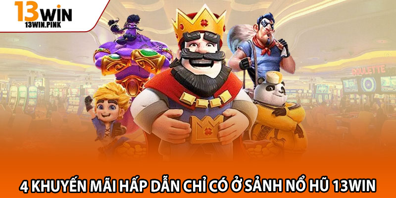 Nổ Hũ 13win – Thử Vận May, Khám Phá Kho Thưởng Triệu Đô 3 4 khuyến mãi hấp dẫn chỉ có ở sảnh nổ hũ 13win