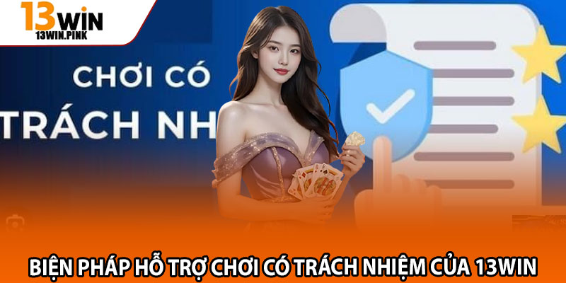 Chơi Có Trách Nhiệm – Cân Bằng Giữa Giải Trí Và An Toàn 3 Biện pháp hỗ trợ chơi có trách nhiệm của 13win