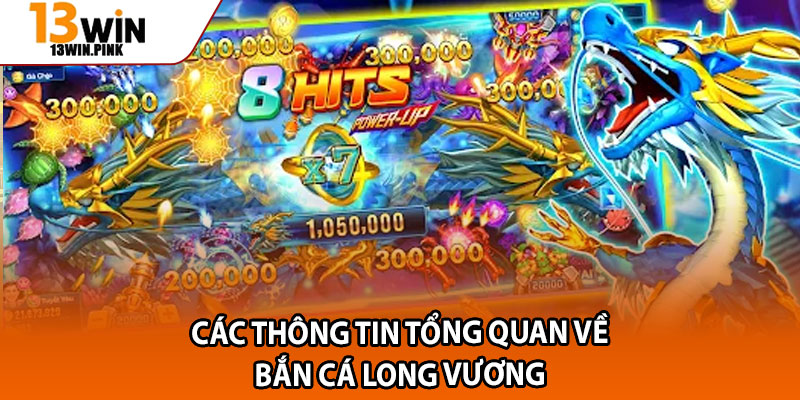 Bắn Cá Long Vương – Săn Rồng Vàng, Khám Phá Thế Giới 13win 2 Các thông tin tổng quan về bắn cá long vương