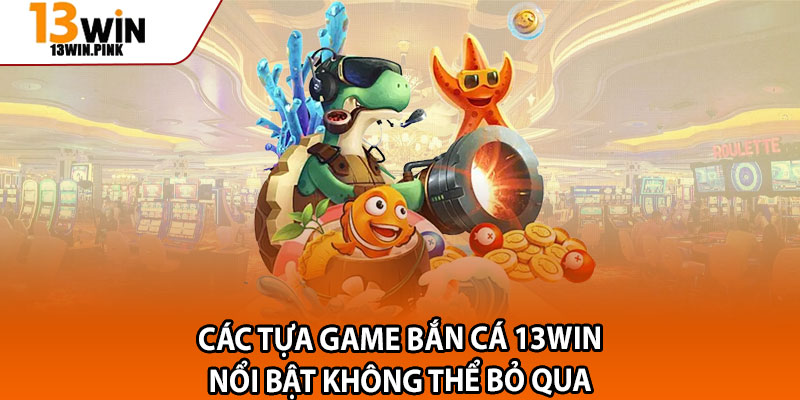 Bắn Cá 13win – Game Săn Cá Đổi Thưởng Hot Nhất 2025 2 Các tựa game bắn cá 13win nổi bật không thể bỏ qua