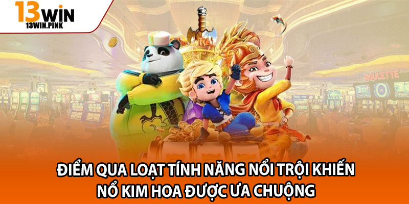 Nổ Kim Hoa – Thần Tài Mở Ra, Săn Thưởng Jackpot Triệu Đô 3 Điểm qua loạt tính năng nổi trội khiến Nổ Kim Hoa được ưa chuộng
