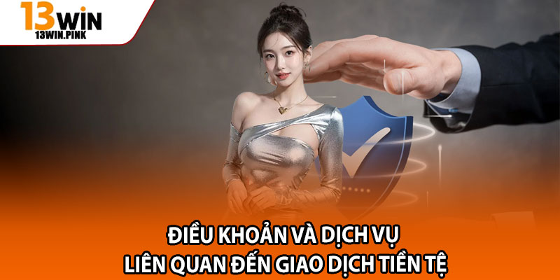 Điều Khoản Và Dịch Vụ 13win – Cẩm Nang Cho Thành Viên Mới 3 Điều khoản và dịch vụ liên quan đến giao dịch tiền tệ
