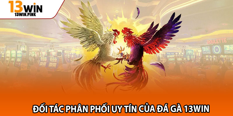 Đá Gà 13win – 4 Kiểu Cược Độc Lạ, Hấp Dẫn 2 Đối tác phân phối uy tín của đá gà 13win