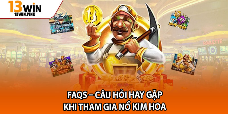 Nổ Kim Hoa – Thần Tài Mở Ra, Săn Thưởng Jackpot Triệu Đô 4 FAQs – Câu hỏi hay gặp khi tham gia Nổ Kim Hoa