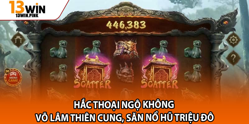 Hắc Thoại Ngộ Không – Võ Lâm Thiên Cung, Săn Nổ Hũ Triệu Đô 1 Hac Thoai Ngo Khong – Vo Lam Thien Cung San No Hu Trieu Do