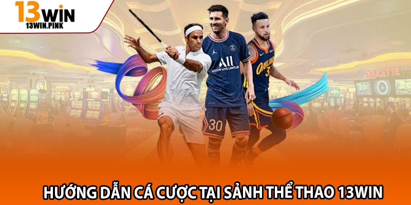 Thể Thao 13win – Điểm Đến Cá Cược Với Các Kèo Khủng 3 Hướng dẫn cá cược tại sảnh thể thao 13win