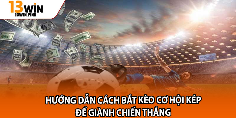 Kèo Cơ Hội Kép – Giải Nghĩa Và Mẹo Chơi Cực Chuẩn Tại 13win 3 Hướng dẫn cách bắt kèo cơ hội kép để giành chiến thắng