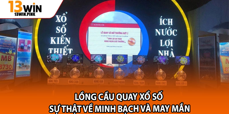 Lồng cầu quay xổ số – Sự thật về minh bạch và may mắn 1 Long cau quay xo so – Su that ve minh bach va may man