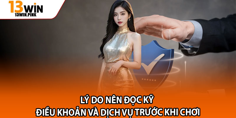 Điều Khoản Và Dịch Vụ 13win – Cẩm Nang Cho Thành Viên Mới 1 Lý do nên đọc kỹ điều khoản và dịch vụ trước khi chơi