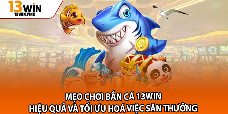 Bắn Cá 13win – Game Săn Cá Đổi Thưởng Hot Nhất 2025 3 Mẹo chơi bắn cá 13win hiệu quả và tối ưu hoá việc săn thưởng