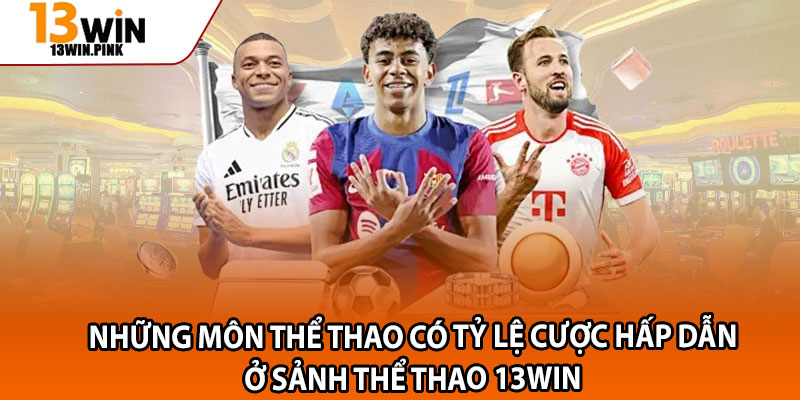 Thể Thao 13win – Điểm Đến Cá Cược Với Các Kèo Khủng 2 Những môn thể thao có tỷ lệ cược hấp dẫn ở sảnh thể thao 13win
