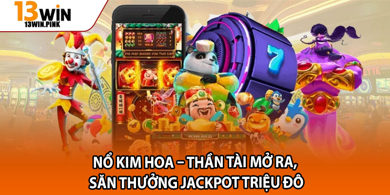 Nổ Kim Hoa – Thần Tài Mở Ra, Săn Thưởng Jackpot Triệu Đô 1 No Kim Hoa – Than Tai Mo Ra San Thuong Jackpot Trieu Do