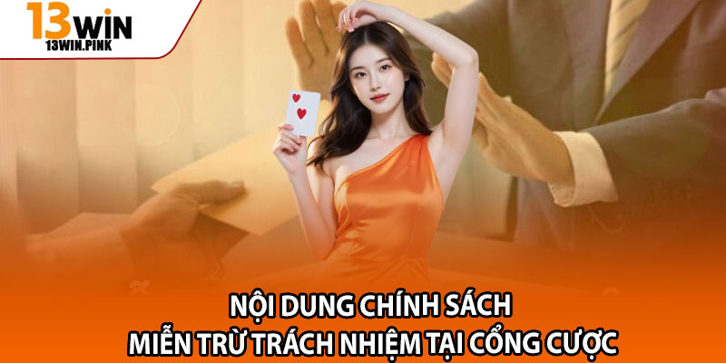 Miễn Trừ Trách Nhiệm 13win – Quyền và Nghĩa Vụ Liên Quan 1 Nội dung chính sách miễn trừ trách nhiệm tại cổng cược