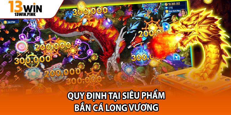 Bắn Cá Long Vương – Săn Rồng Vàng, Khám Phá Thế Giới 13win 3 Quy định tại siêu phẩm bắn cá long vương