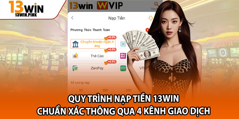 Nạp Tiền 13win – Giao Dịch Siêu Tốc Qua 4 Kênh Thanh Toán 2 Quy trình nạp tiền 13win chuẩn xác thông qua 4 kênh giao dịch