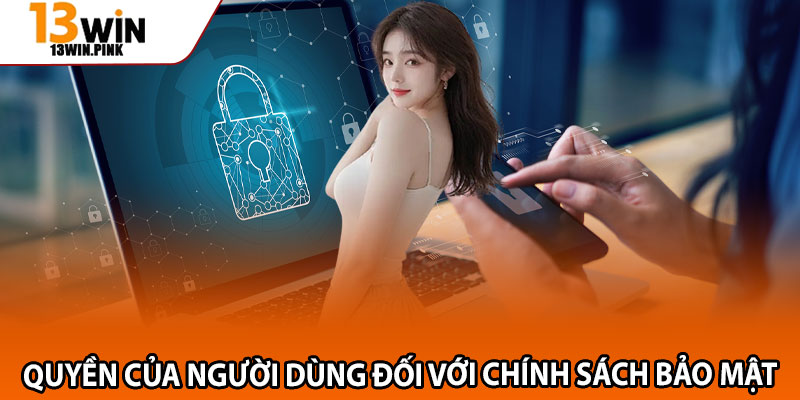 Chính Sách Bảo Mật 13win – Nền Tảng Bảo Mật Hiện Đại Hàng Đầu 3 Quyền của người dùng đối với chính sách bảo mật