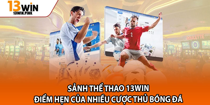 Thể Thao 13win – Điểm Đến Cá Cược Với Các Kèo Khủng 1 Sảnh thể thao 13win – Điểm hẹn của nhiều cược thủ bóng đá