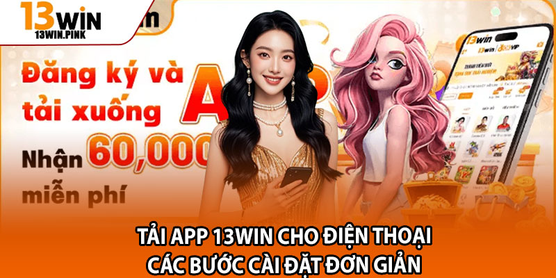 Tải App 13win – Cài Đặt Nhanh, Hướng Dẫn An Toàn Chuẩn Xác 2 Tải app 13win cho điện thoại – các bước cài đặt đơn giản