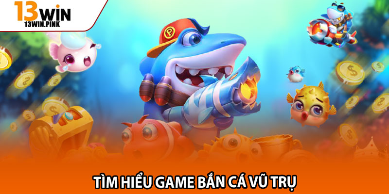 Bắn Cá Vũ Trụ – Game Đổi Thưởng Siêu Hot Tại Nhà Cái 13win 2 Tìm hiểu game bắn cá vũ trụ