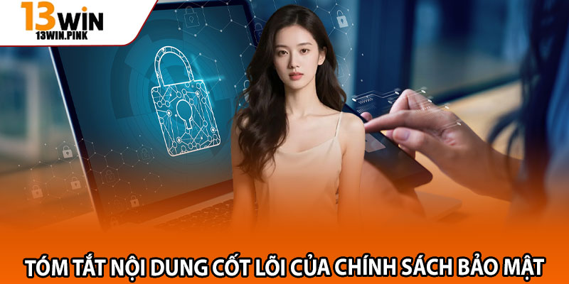 Chính Sách Bảo Mật 13win – Nền Tảng Bảo Mật Hiện Đại Hàng Đầu 1 Tóm tắt nội dung cốt lõi của chính sách bảo mật
