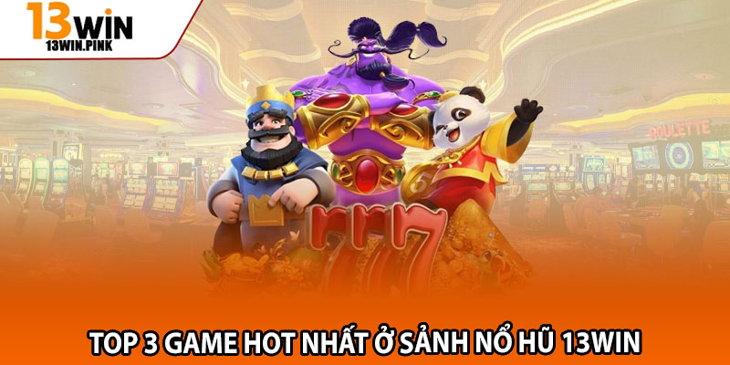 Nổ Hũ 13win – Thử Vận May, Khám Phá Kho Thưởng Triệu Đô 2 Top 3 game hot nhất ở sảnh nổ hũ 13win