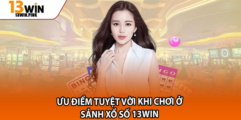 Xổ Số 13win – Săn Lộc Liền Tay, Cược Nhỏ Trúng Thưởng To 3 Ưu điểm tuyệt vời khi chơi ở sảnh xổ số 13win