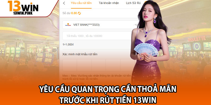 Rút Tiền 13win – Hướng Dẫn Chi Tiết, Xử Lý Trong 5 Phút 1 Yêu cầu quan trọng cần thoả mãn trước khi rút tiền 13win