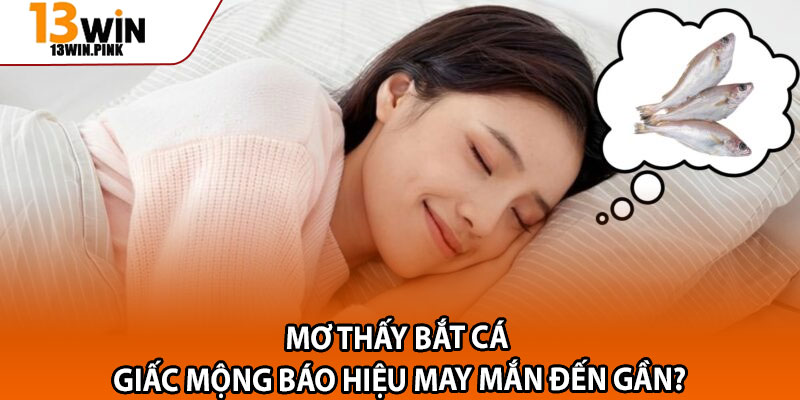 Mơ Thấy Bắt Cá – Giấc Mộng Báo Hiệu May Mắn Đến Gần? 1 ada 1