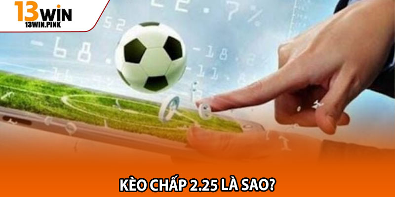 Kèo Chấp 2.25 – Tỷ Lệ Thắng Cao Khi Nắm Vững Cách Đọc Chuẩn 2 Kèo chấp 2.25 là sao?