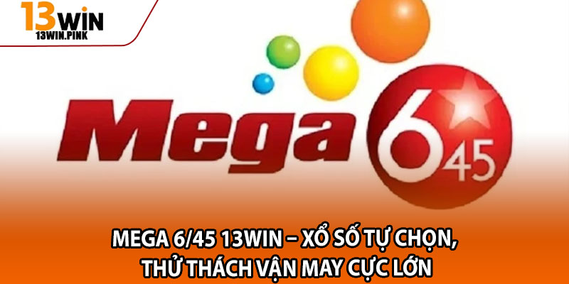 Mega 6/45 13win – Xổ Số Tự Chọn, Thử Thách Vận May Cực Lớn 1 addddd