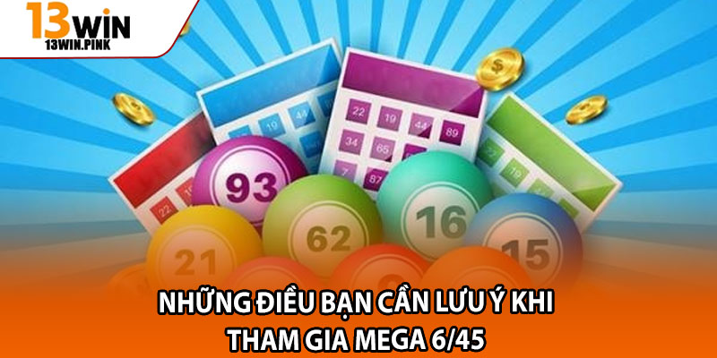 Mega 6/45 13win – Xổ Số Tự Chọn, Thử Thách Vận May Cực Lớn 4 Những điều bạn cần lưu ý khi tham gia Mega 6/45