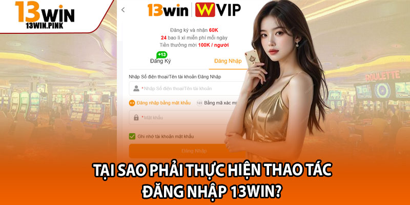 Đăng Nhập 13win – Thao Tác Nhanh, Cược Ngay Không Gián Đoạn 1 Tại sao phải thực hiện thao tác đăng nhập 13win?