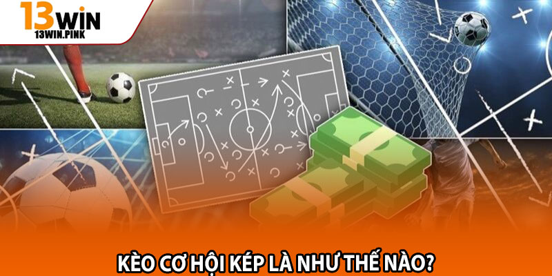 Kèo Cơ Hội Kép – Giải Nghĩa Và Mẹo Chơi Cực Chuẩn Tại 13win 2 Kèo cơ hội kép là như thế nào?